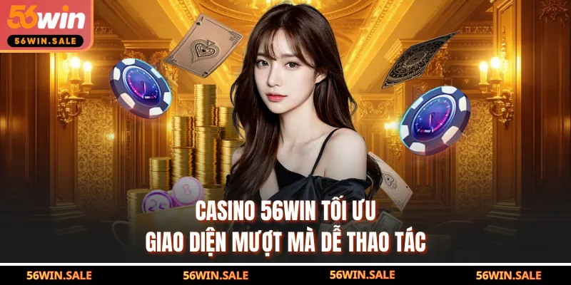 Casino 56WIN tối ưu giao diện mượt mà dễ thao tác