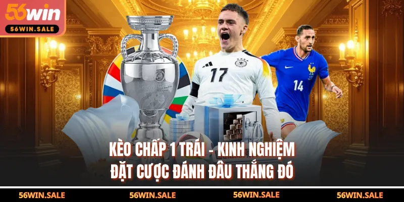 Kèo Chấp 1 Trái - Kinh Nghiệm Đặt Cược Đánh Đâu Thắng Đó