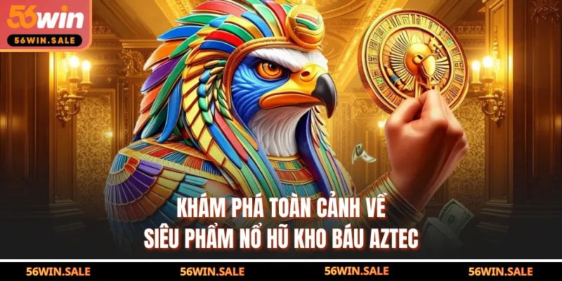 Khám phá toàn cảnh về siêu phẩm nổ hũ kho báu Aztec